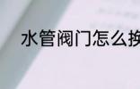 水管阀门怎么换 怎么换水管阀门
