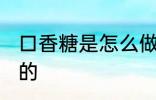 口香糖是怎么做的 口香糖是用什么做的