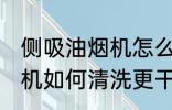侧吸油烟机怎么清洗更干净 侧吸油烟机如何清洗更干净