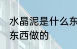水晶泥是什么东西做的 水晶泥是哪些东西做的