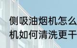 侧吸油烟机怎么清洗更干净 侧吸油烟机如何清洗更干净