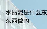 水晶泥是什么东西做的 水晶泥是哪些东西做的