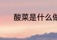 酸菜是什么做的 酸菜如何挑选