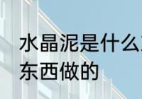 水晶泥是什么东西做的 水晶泥是哪些东西做的