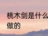桃木剑是什么树做的 桃木剑是哪些树做的