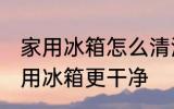 家用冰箱怎么清洗更干净 如何清选家用冰箱更干净