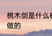 桃木剑是什么树做的 桃木剑是哪些树做的