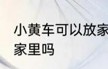 小黄车可以放家里吗 小黄车能不能放家里吗