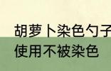 胡萝卜染色勺子怎么洗 硅胶勺子如何使用不被染色