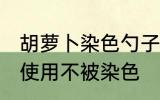 胡萝卜染色勺子怎么洗 硅胶勺子如何使用不被染色