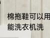棉拖鞋可以用洗衣机洗吗 棉拖鞋能不能洗衣机洗