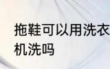 拖鞋可以用洗衣机洗吗 拖鞋能用洗衣机洗吗