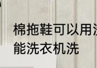 棉拖鞋可以用洗衣机洗吗 棉拖鞋能不能洗衣机洗